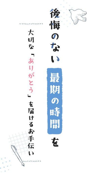後悔のない最期の時間を 大切な「ありがとう」を届けるお手伝い